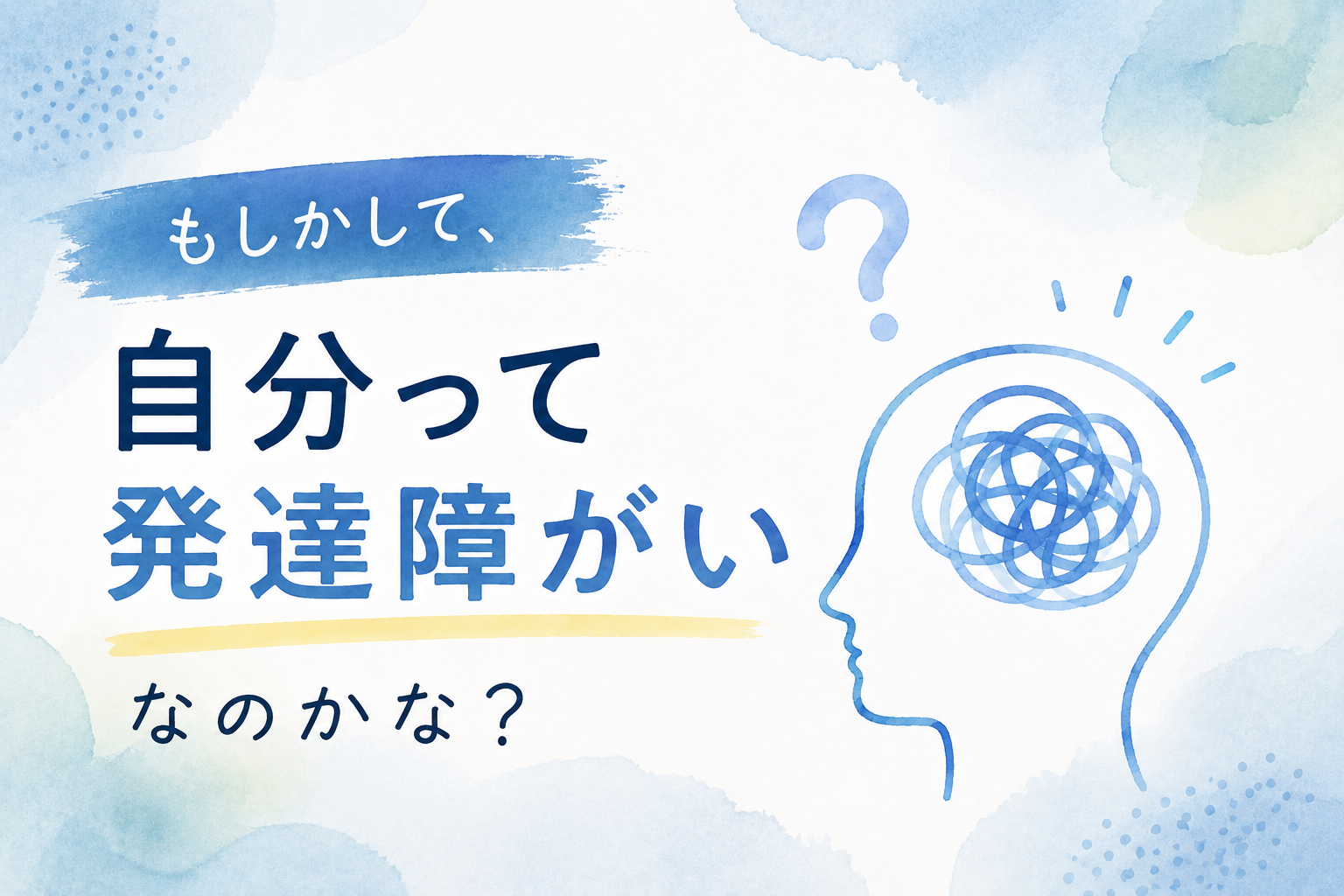 『30代で人とうまく関係が築けない…。もしかして、自分って発達障がいなのかな？』